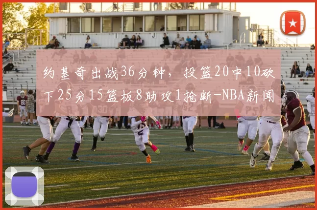 约基奇出战36分钟，投篮20中10砍下25分15篮板8助攻1抢断-NBA新闻