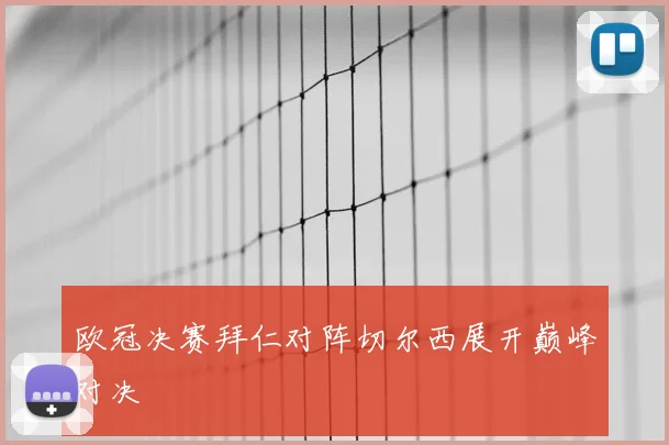 欧冠决赛拜仁对阵切尔西展开巅峰对决