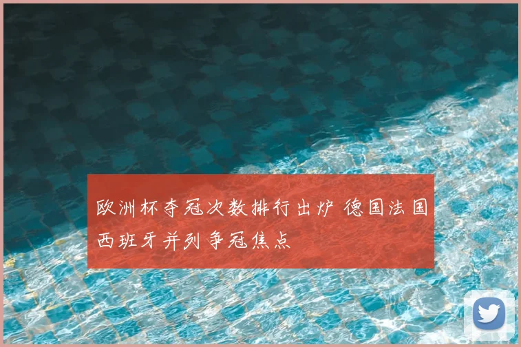 欧洲杯夺冠次数排行出炉 德国法国西班牙并列争冠焦点