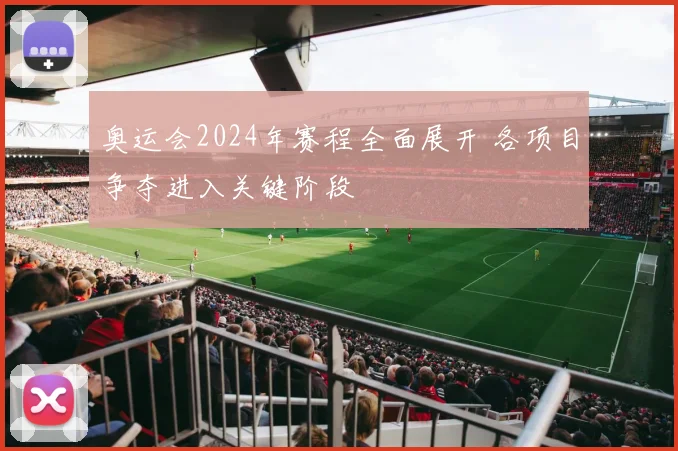 奥运会2024年赛程全面展开 各项目争夺进入关键阶段
