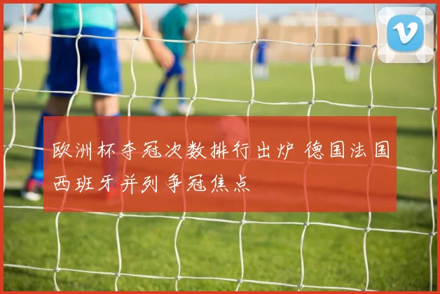 欧洲杯夺冠次数排行出炉 德国法国西班牙并列争冠焦点