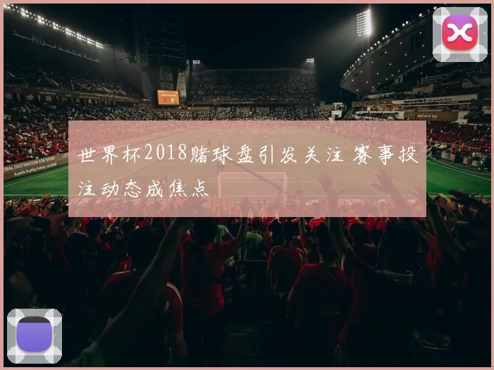 世界杯2018赌球盘引发关注 赛事投注动态成焦点