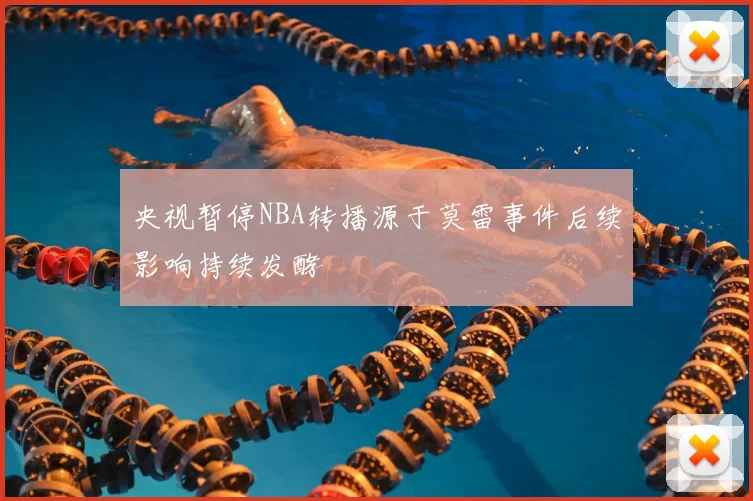 央视暂停NBA转播源于莫雷事件后续影响持续发酵