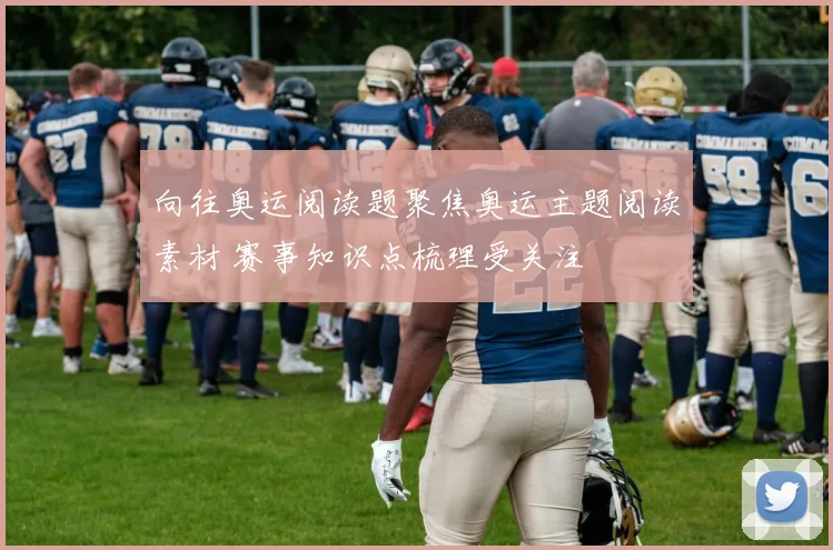 向往奥运阅读题聚焦奥运主题阅读素材 赛事知识点梳理受关注