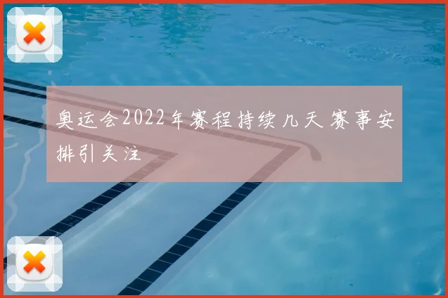 奥运会2022年赛程持续几天 赛事安排引关注
